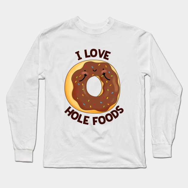 I Love Hole Foods Cute Donut Pun Long Sleeve T-Shirt by punnybone